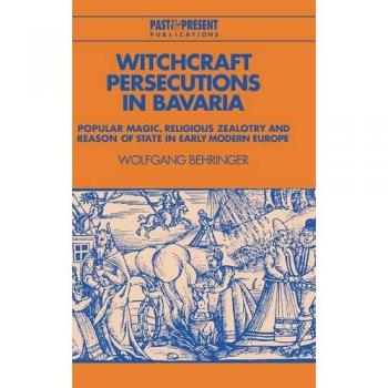 Persecuciones de Brujería en Baviera: Magia Popular, Fanatismo Religioso y Razón de Estado en la Europa Moderna Temprana (Publicaciones Pasado y Presente)