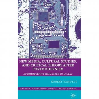 New Media, Cultural Studies, and Critical Theory after Postmodernism: Automodernity from Zizek to Laclau