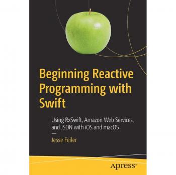 Beginning Reactive Programming with Swift: Using RxSwift, Amazon Web Services, and JSON with iOS and macOS