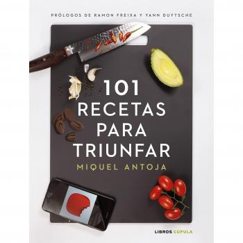 101 recetas para triunfar: Prólogos de ramon Freixa y Yann Duytsche - Miguel Antoja