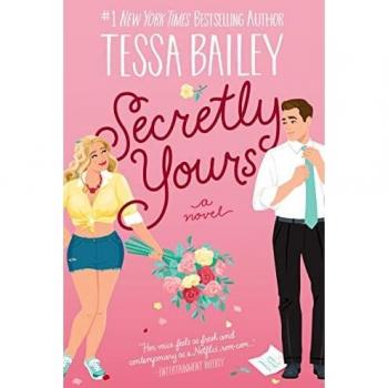Secretly Yours: A Novel by Tessa Bailey