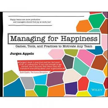 Managing for Happiness: Games, Tools, and Practices to Motivate Any Team