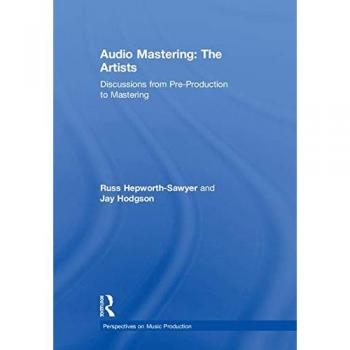 Audio Mastering: The Artists: Discussions from Pre-Production to Mastering