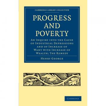 Progreso y Pobreza: Investigación sobre las Causas de las Depresiones Industriales y el Aumento de la Necesidad con el Aumento de la Riqueza; La Solución (Cambridge - Historia Británica e Ir