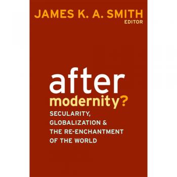 After Modernity?: Secularity, Globalization, and the Reenchantment of the World