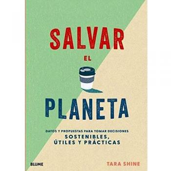 Salvar el Planeta: Datos y propuestas para tomar decisiones sostenibles, útiles y prácticas