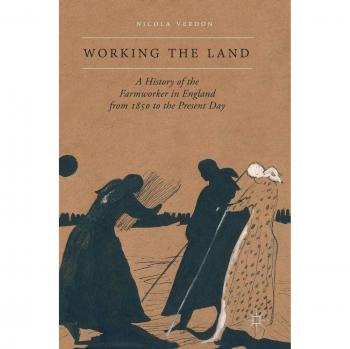 Working the Land: A History of the Farmworker in England from 1850 to the Present Day