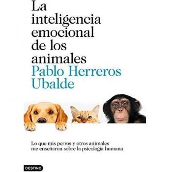 La inteligencia emocional de los animales: Lo que mis perros y otros animales me enseñaron sobre la psicología humana - Pablo Herreros Ubalde