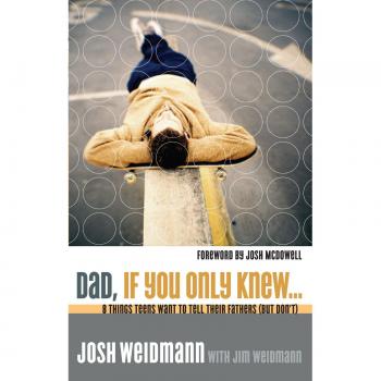 Dad, If You Only Knew: Eight Essential Insights for Fathers from Their Teenagers