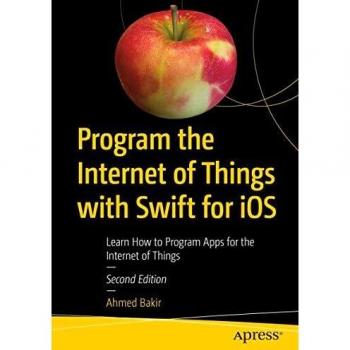 Program the Internet of Things with Swift for iOS: Learn How to Program Apps for the Internet of Things
