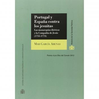 Portugal Y España Contra Los Jesuitas Las Monarquias Ibericas Y La Compañia De Jesus 17551773