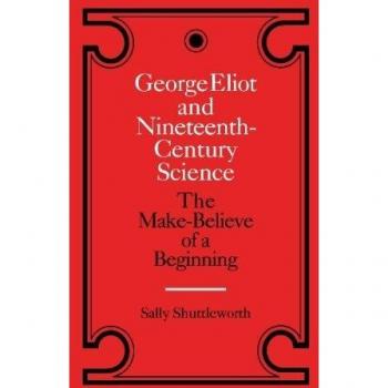 George Eliot and Nineteenth-Century Science: The Make-Believe of a Beginning