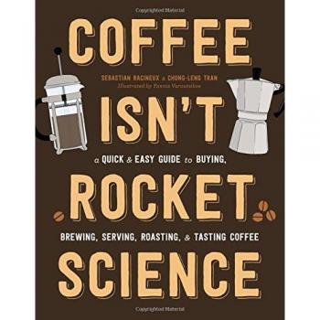 Coffee Isn't Rocket Science: A Quick and Easy Guide to Buying, Brewing, Serving, Roasting, and Tasting Coffee