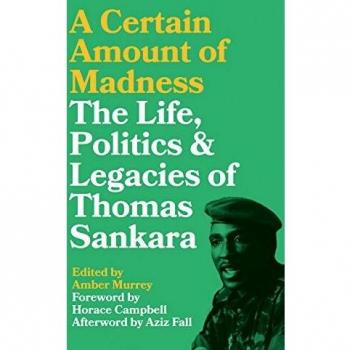 A Certain Amount of Madness: The Life, Politics and Legacies of Thomas Sankara