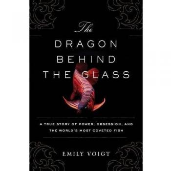 The Dragon Behind the Glass: A True Story of Power, Obsession, and the World's Most Coveted Fish