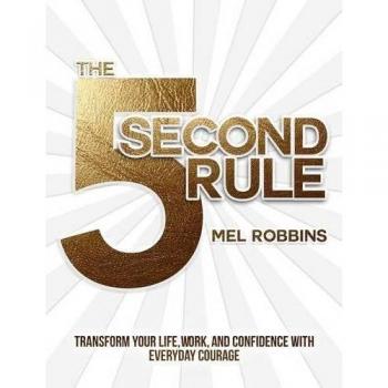 The 5 Second Rule: The Surprisingly Simple Way to Live, Love, and Speak with Courage: Transform your Life, Work, and Confidence with Everyday Courage,