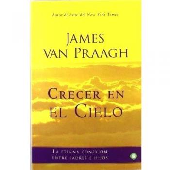 Crecer En El Cielo - La Eterna Conexion Entre Padres E Hijos - James Van Praagh