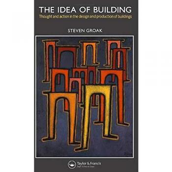 The Idea of Building: Thought and Action in the Design and Production of Buildings
