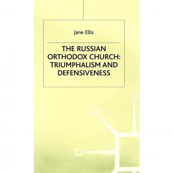 The Russian Orthodox Church: Triumphalism and Defensiveness