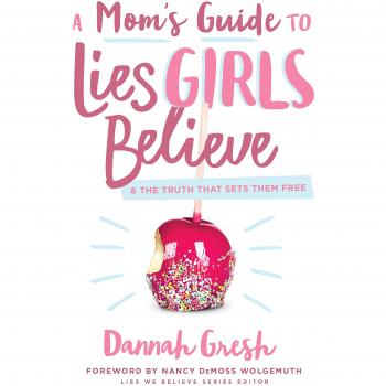 A Mom's Guide to Lies Girls Believe: And the Truth That Sets Them Free