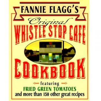 Fannie Flagg's Whistle Stop Cafe Cookbook: Authentic Southern Recipes with Fried Green Tomatoes, Barbecue, and Desserts