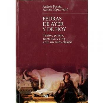 Fedras de ayer y de hoy: Teatro, poesía, narrativa y cine ante un mito clásico