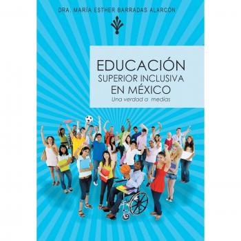 Educación Superior Inclusiva en México: Realidades y Desafíos por Dra. María Esther Barradas Alarcón