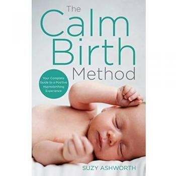 The Calm Birth Method: Your Complete Guide to a Positive Hypnobirthing Experience