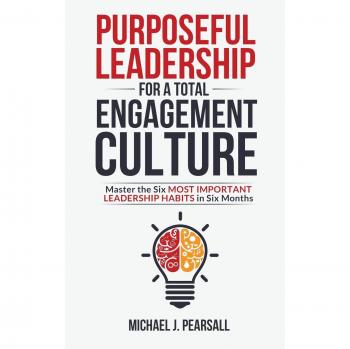 Purposeful Leadership Mastery: Six Essential Habits for Total Engagement Culture