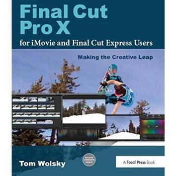 Final Cut Pro X for iMovie and Final Cut Express Users: Making the Creative Leap