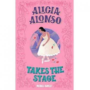 Alicia Alonso Takes the Stage: A Good Night Stories for Rebel Girls Chapter Book