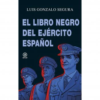 El libro negro del Ejército español: 8 - Luis Gonzalo Segura