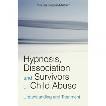 Hypnosis, Dissociation and Survivors of Child Abuse: Understanding and Treatment
