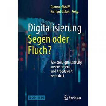Digitalisierung: Segen oder Fluch: Wie die Digitalisierung unsere Lebens- und Arbeitswelt verändert