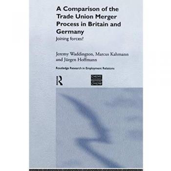 A comparison of the trade union merger process in britain and germany joining forcesz 14 routledge research in employment relations
