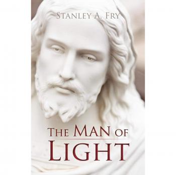 The Man of Light: Discovering the True Jesus - A Guide by A. Fry Stanley