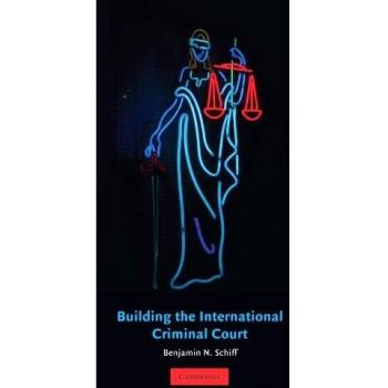 Building the International Criminal Court: A Comprehensive Guide by Benjamin N. Schiff