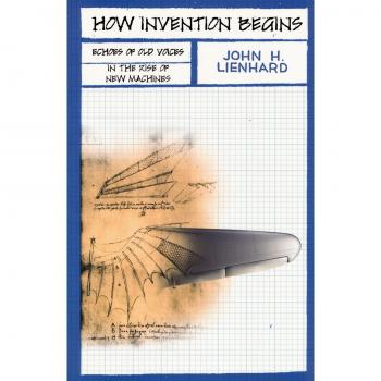 How Invention Begins: Echoes of Old Voices in the Rise of New Machines by John H. Lienhard - Historical Insights on Innovation and Technology