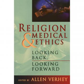 Religion and Medical Ethics: Historical Insights and Future Perspectives by Allen Verhey - Institute of Religion Series on Health Care, Volume 1