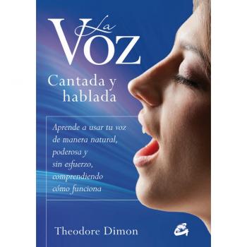 La Voz Cantada Y Hablada: Aprende a usar tu voz de manera natural, poderosa y sin esfuerzo, comprendiendo cómo funciona - DIMON, THEODORE