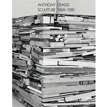 Anthony Cragg: Sculpture 1969-1985: Volume II