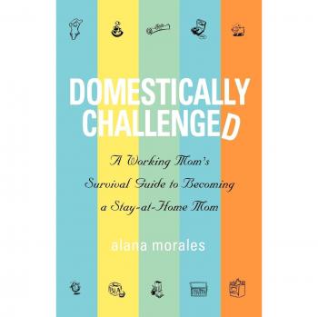 Domestically Challenged: A Working Mom's Guide to Transitioning to Stay-at-Home Life