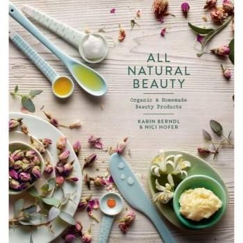 All Natural Beauty: Organic and Homemade Beauty Products: Organic & Homemade Beauty Products