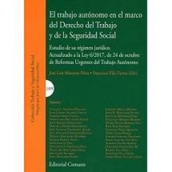 El trabajo autónomo en el marco del Derecho del Trabajo y de la Seguridad Social: Estudio de su régimen jurídico. Actualizado a la Ley 6/2017, de 24 ... de Reformas Urgentes del Trabajo Autónomo