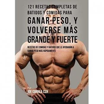 121 Recetas Completas De Batidos Y Comidas Para Ganar Peso, Y Volverse Más Grande Y Fuerte: Recetas de Comidas Y Batidos Que Le Ayudarán A Ganar Peso Más Rápidamente