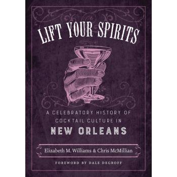 Lift Your Spirits: A Celebratory History of Cocktail Culture in New Orleans