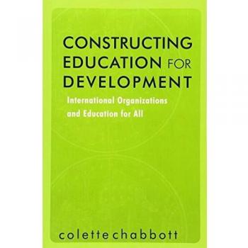 Constructing Education for Development: International Organizations and Education for All