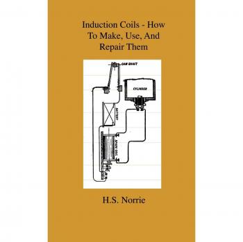 Induction Coils: Comprehensive Guide to Creation, Utilization, and Repair - Featuring Ruhmkorff, Tesla, Medical Applications, Roentgen Techniques, Radiography Insights, Wireless Telegraphy Basics, and Battery Information