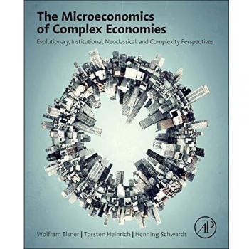 The Microeconomics of Complex Economies: Evolutionary, Institutional, and Complexity Perspectives: Evolutionary, Institutional, Neoclassical, and Complexity Perspectives