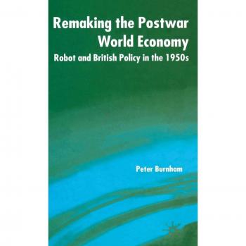 Remaking the Postwar World Economy: Robot and British Policy in the 1950s